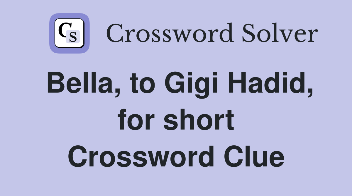 Bella, to Gigi Hadid, for short Crossword Clue