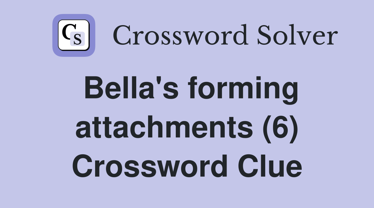 Bella's forming attachments (6) Crossword Clue