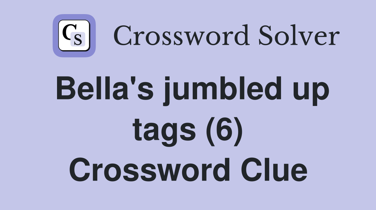Bella's jumbled up tags (6) Crossword Clue