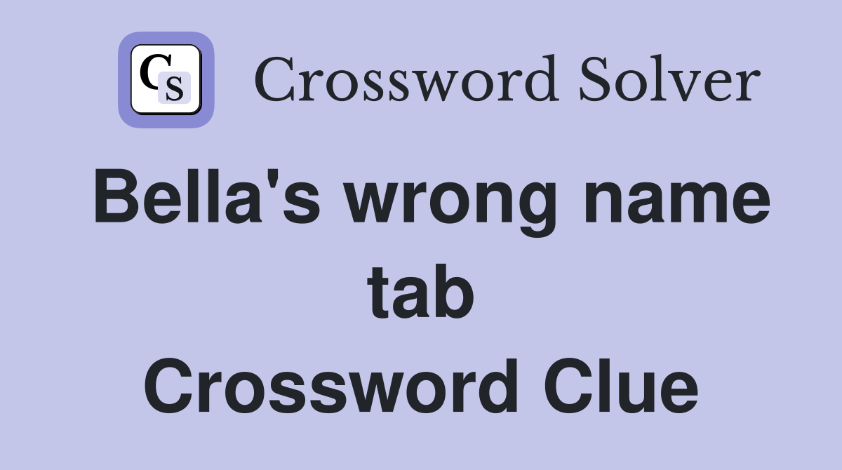 Bella's wrong name tab Crossword Clue