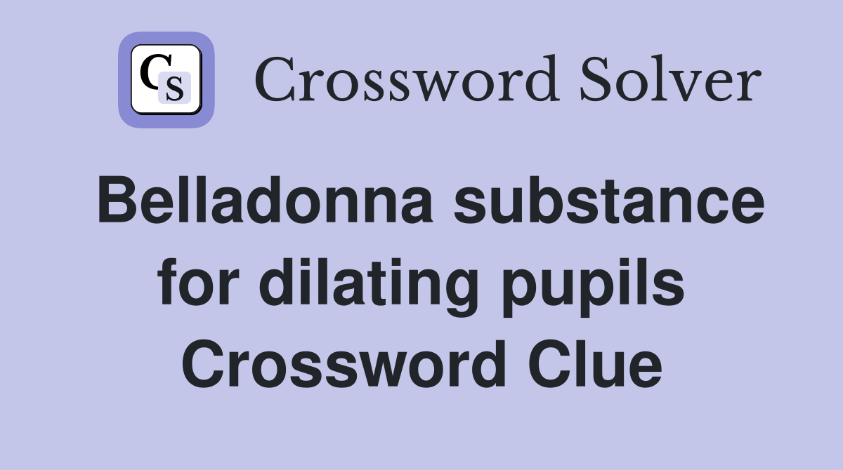 Belladonna substance for dilating pupils Crossword Clue