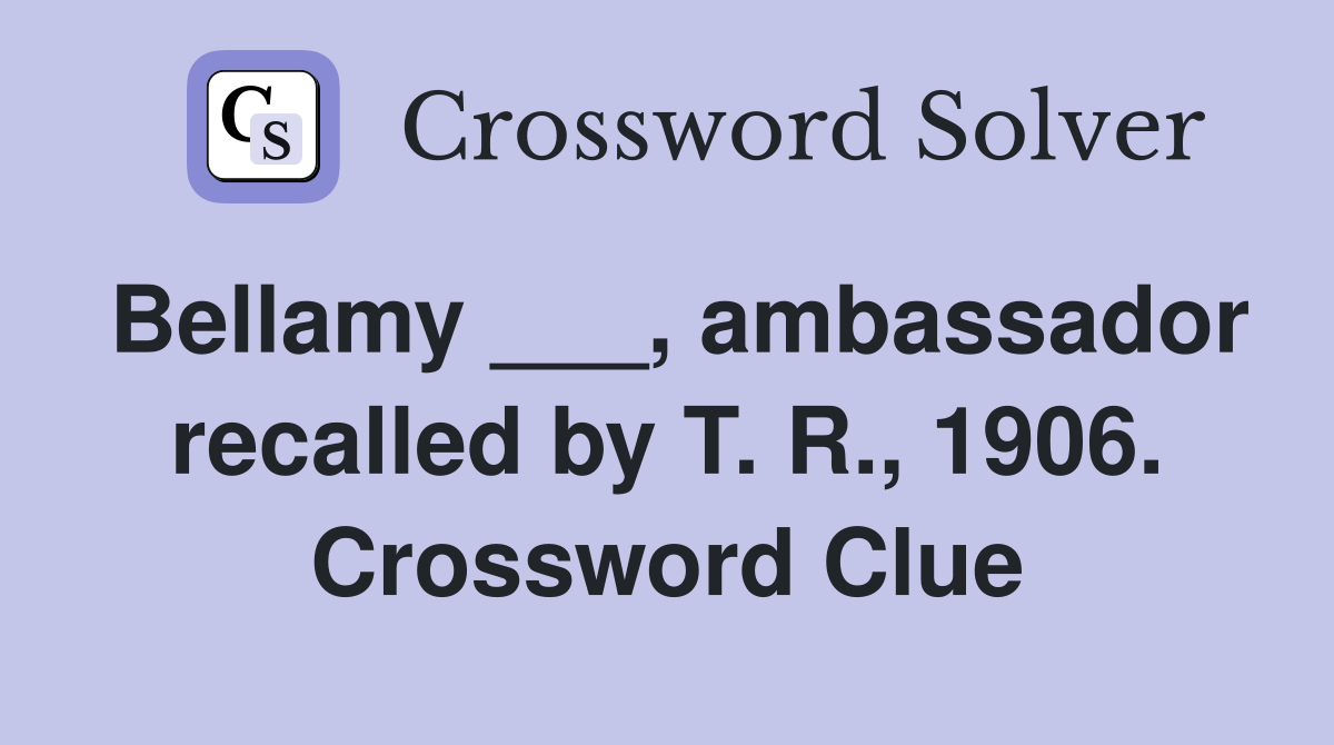 Bellamy ___, ambassador recalled by T. R., 1906. Crossword Clue