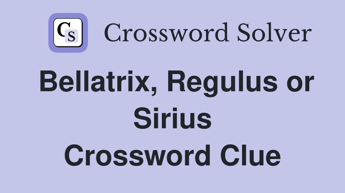 Bellatrix, Regulus or Sirius Crossword Clue