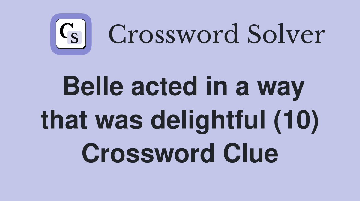 Belle acted in a way that was delightful (10) Crossword Clue