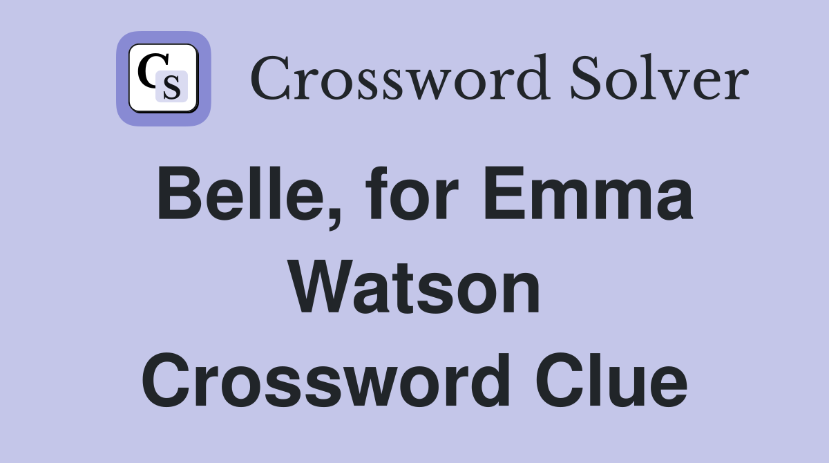 Belle, for Emma Watson Crossword Clue