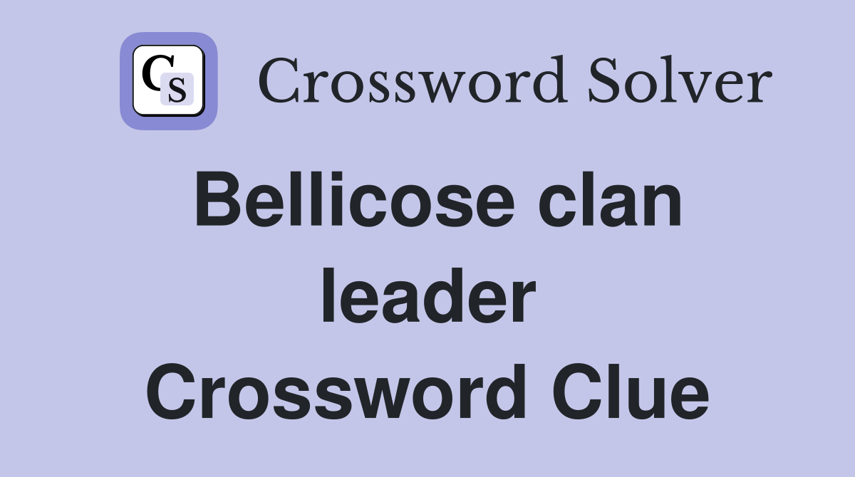 Bellicose clan leader Crossword Clue
