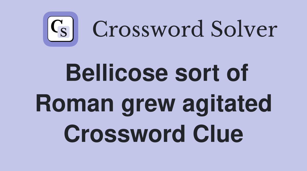Bellicose sort of Roman grew agitated Crossword Clue