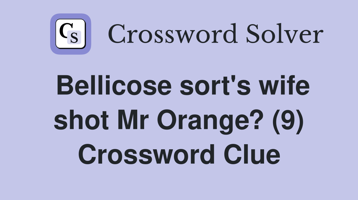 Bellicose sort's wife shot Mr Orange? (9) Crossword Clue
