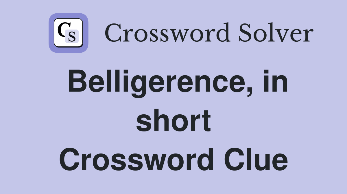 Belligerence, in short Crossword Clue
