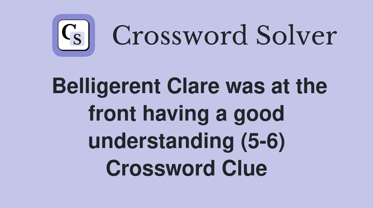 Belligerent Clare was at the front having a good understanding (5-6) Crossword Clue