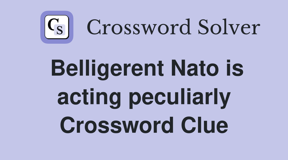 Belligerent Nato is acting peculiarly Crossword Clue