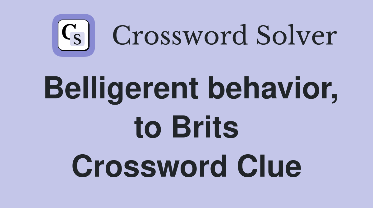 Belligerent behavior, to Brits Crossword Clue
