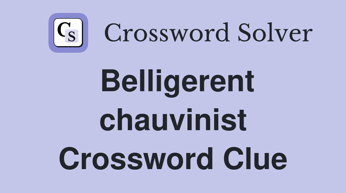Belligerent chauvinist Crossword Clue