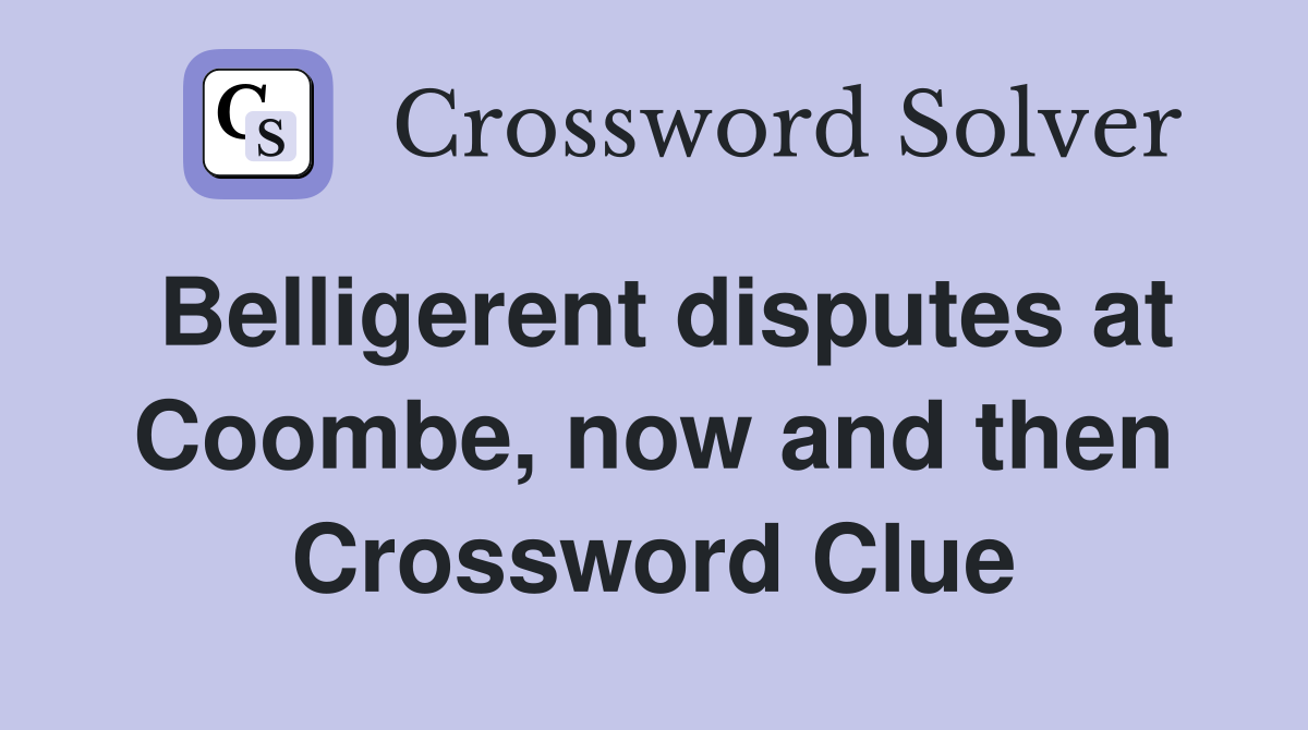 Belligerent disputes at Coombe, now and then Crossword Clue