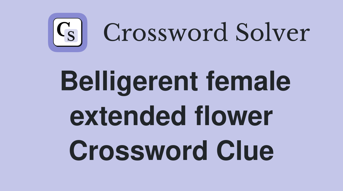 Belligerent female extended flower Crossword Clue