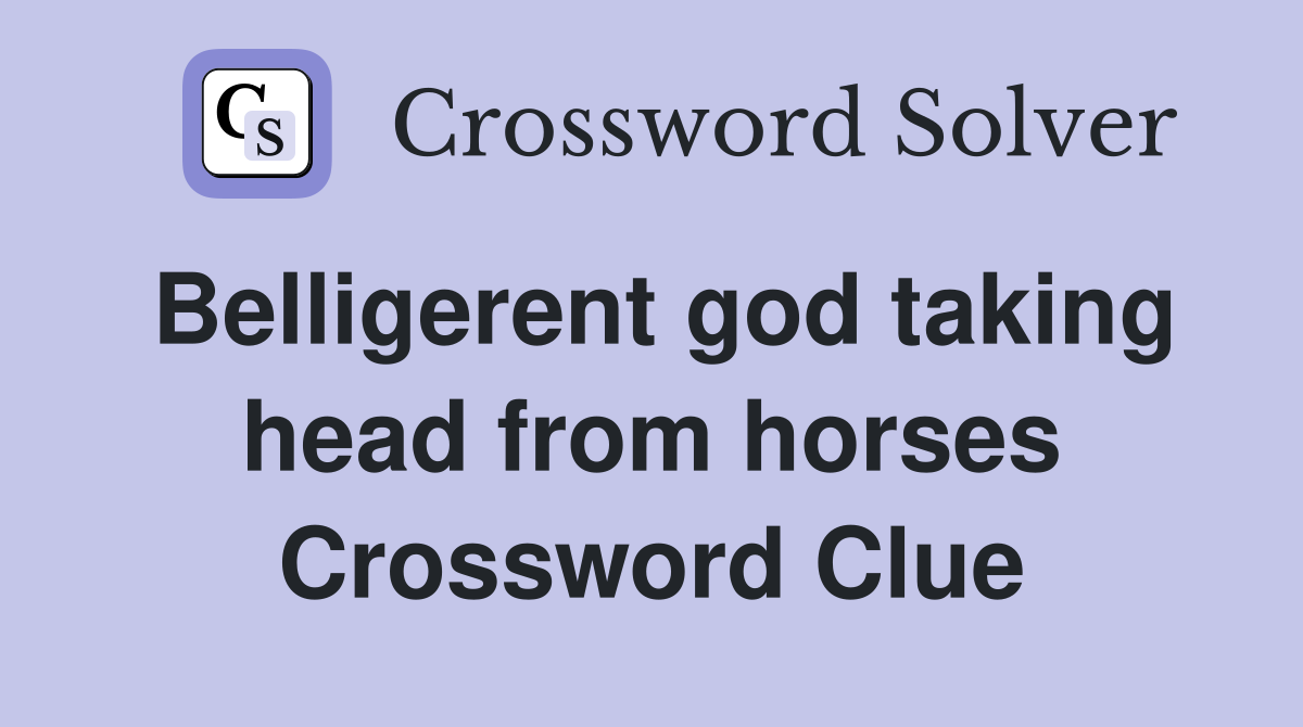 Belligerent god taking head from horses Crossword Clue