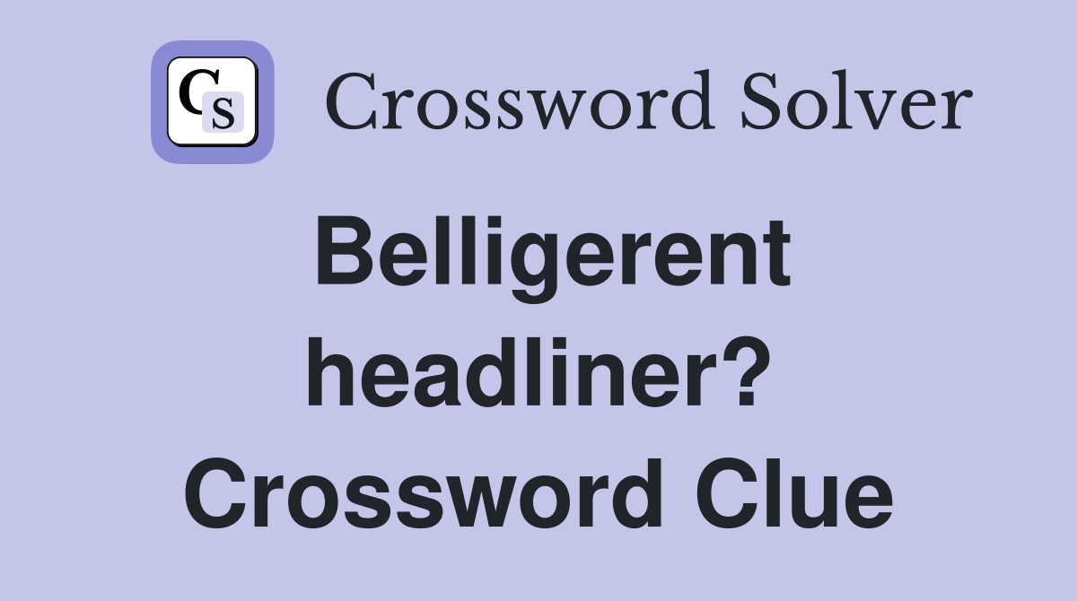 Belligerent headliner? Crossword Clue