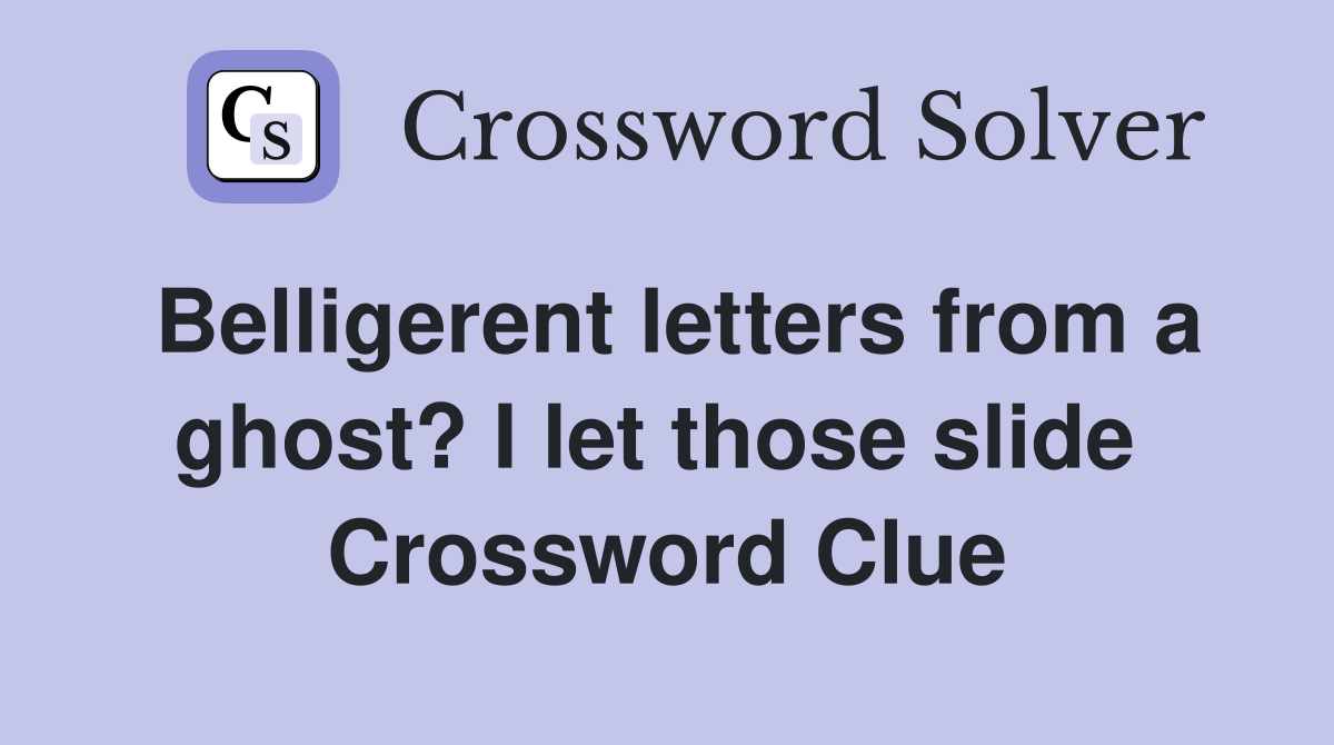 Belligerent letters from a ghost? I let those slide  Crossword Clue