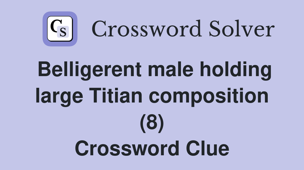 Belligerent male holding large Titian composition (8) Crossword Clue