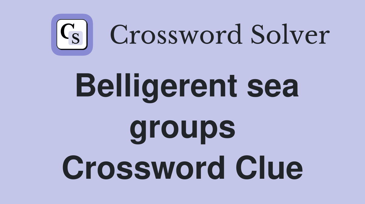 Belligerent sea groups Crossword Clue