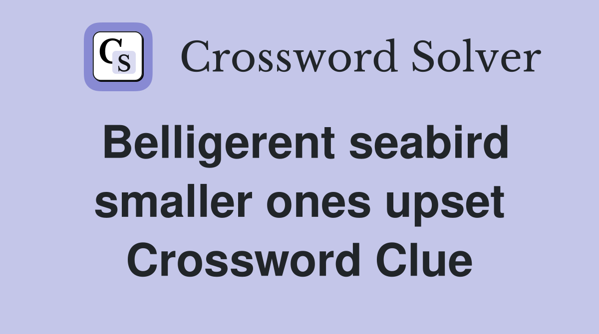 Belligerent seabird smaller ones upset Crossword Clue
