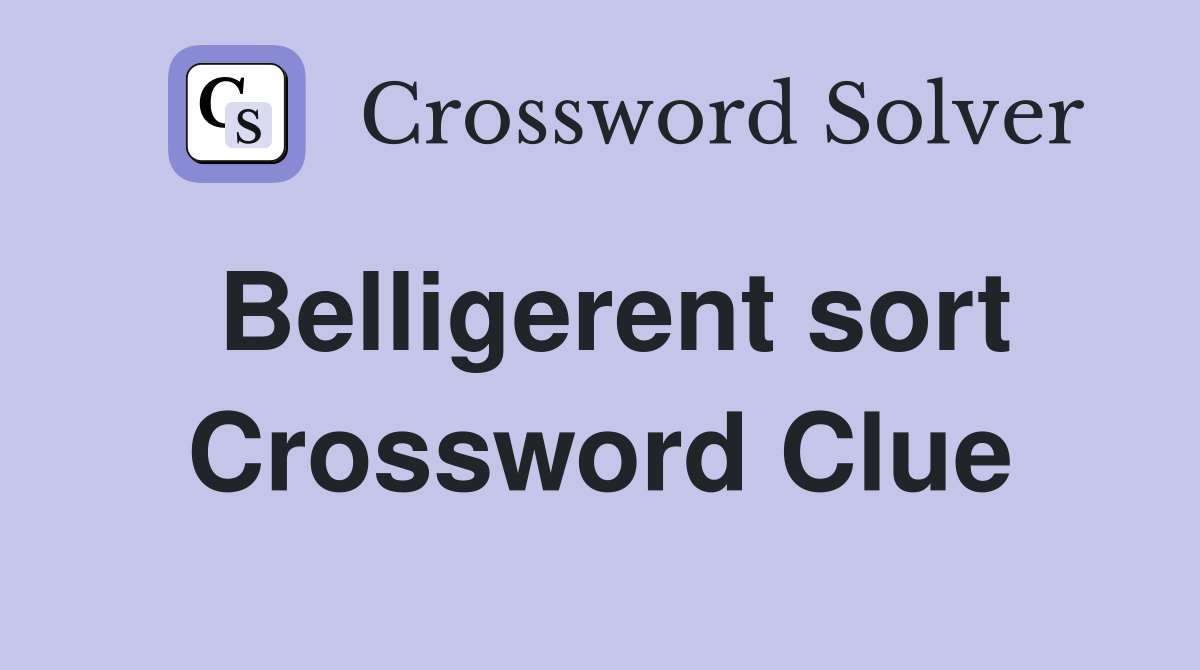 Belligerent sort Crossword Clue