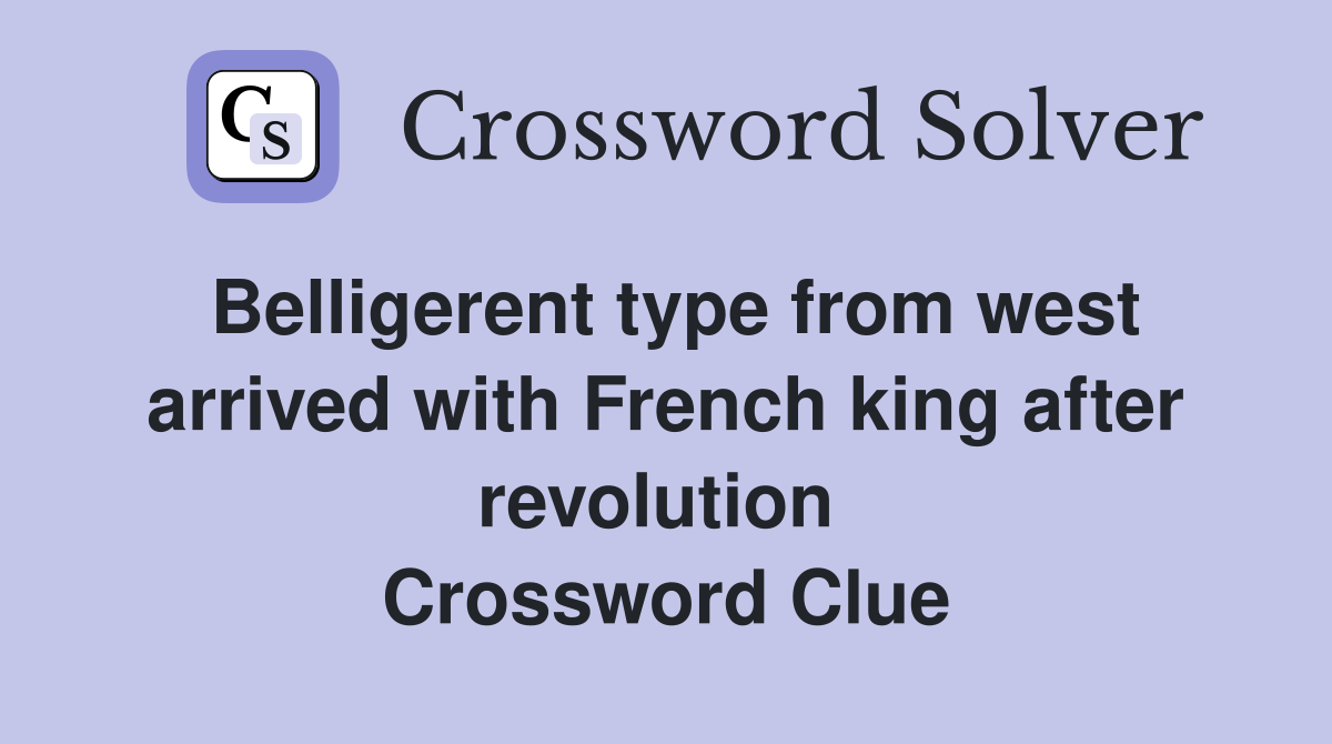 Belligerent type from west arrived with French king after revolution  Crossword Clue