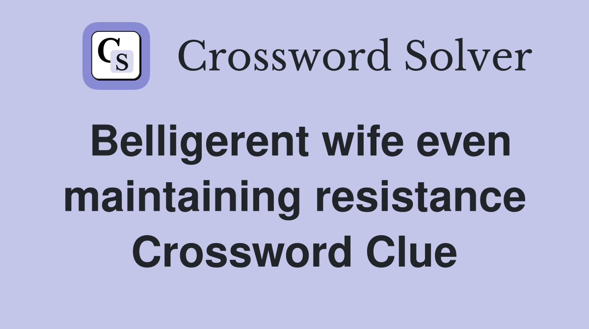 Belligerent wife even maintaining resistance Crossword Clue