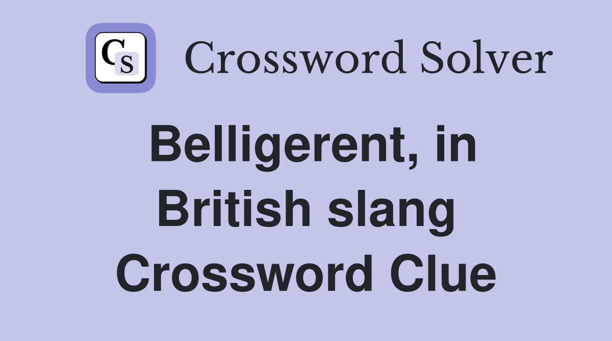 Belligerent, in British slang Crossword Clue