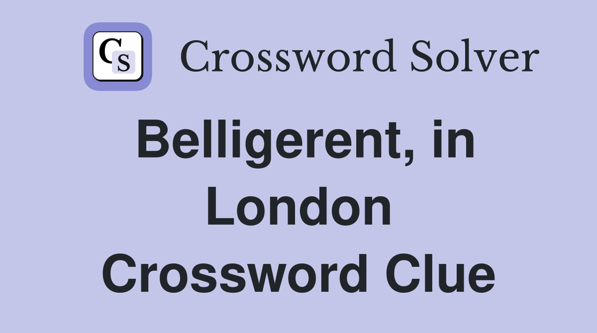 Belligerent, in London Crossword Clue