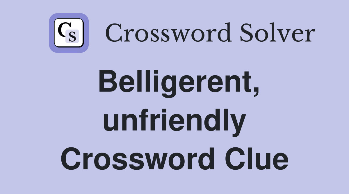 Belligerent, unfriendly Crossword Clue