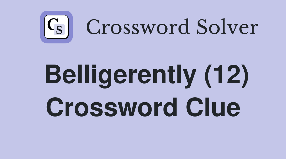Belligerently (12) Crossword Clue