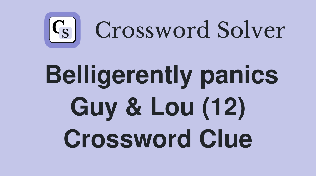 Belligerently panics Guy & Lou (12) Crossword Clue