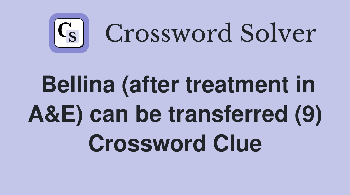 Bellina (after treatment in A&E) can be transferred (9) Crossword Clue