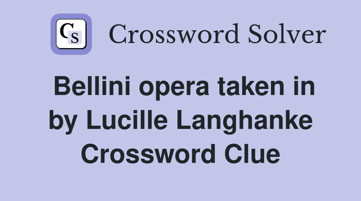 Bellini opera taken in by Lucille Langhanke Crossword Clue