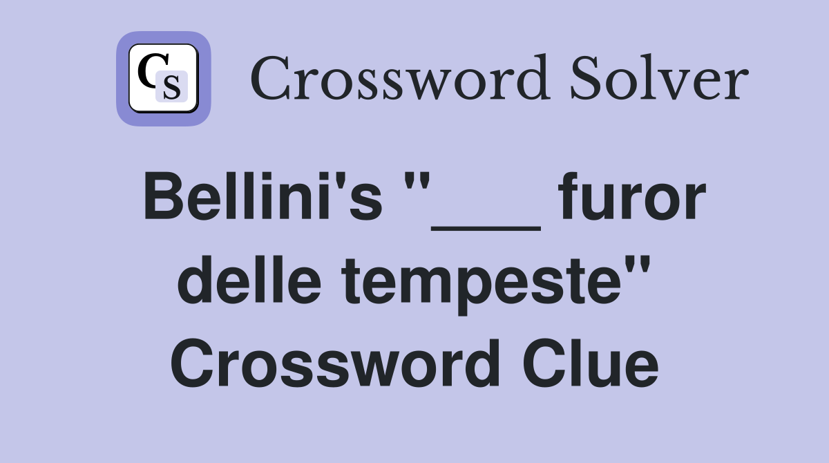 Bellini's "___ furor delle tempeste" Crossword Clue