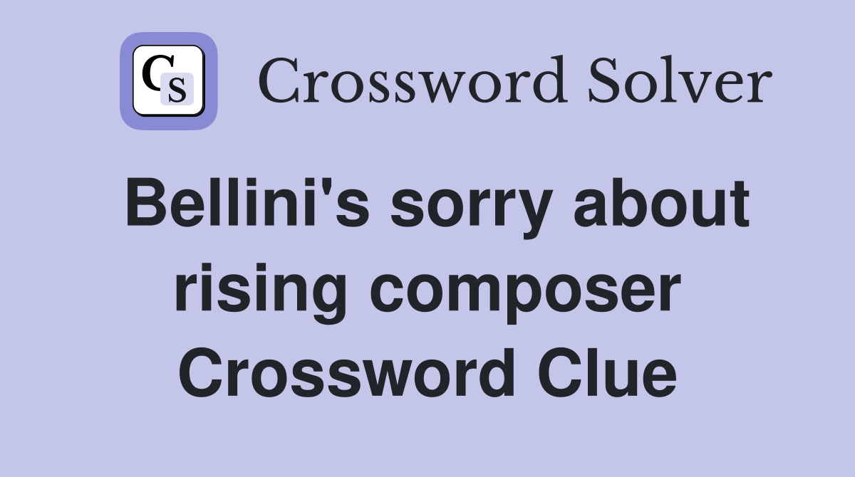 Bellini's sorry about rising composer Crossword Clue