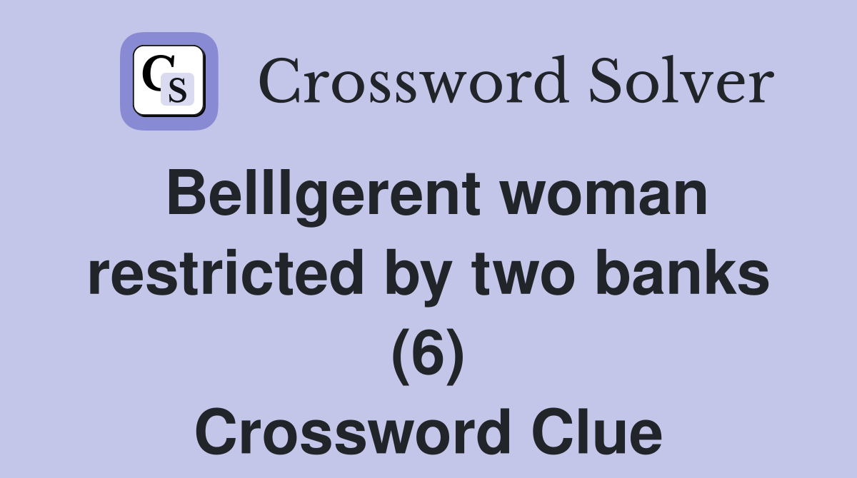 Belllgerent woman restricted by two banks (6) Crossword Clue