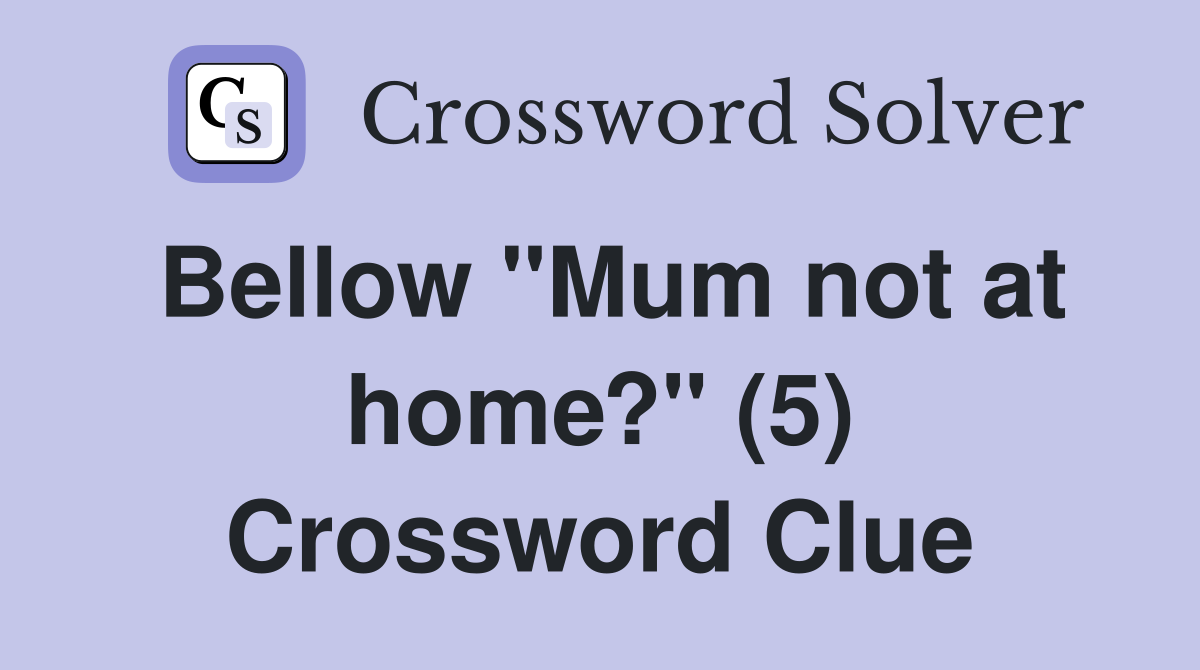 Bellow "Mum not at home?" (5) Crossword Clue