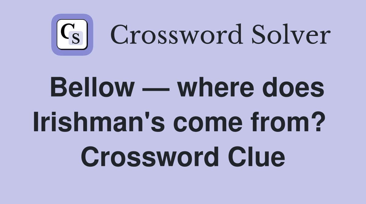 Bellow — where does Irishman's come from?  Crossword Clue