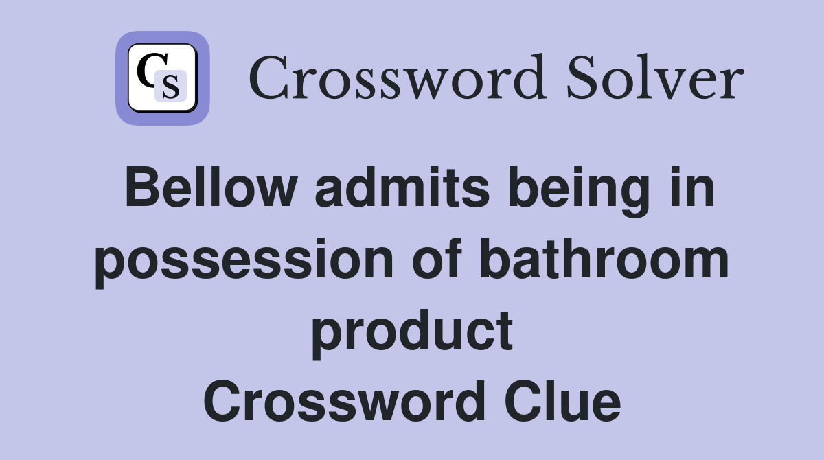 Bellow admits being in possession of bathroom product Crossword Clue