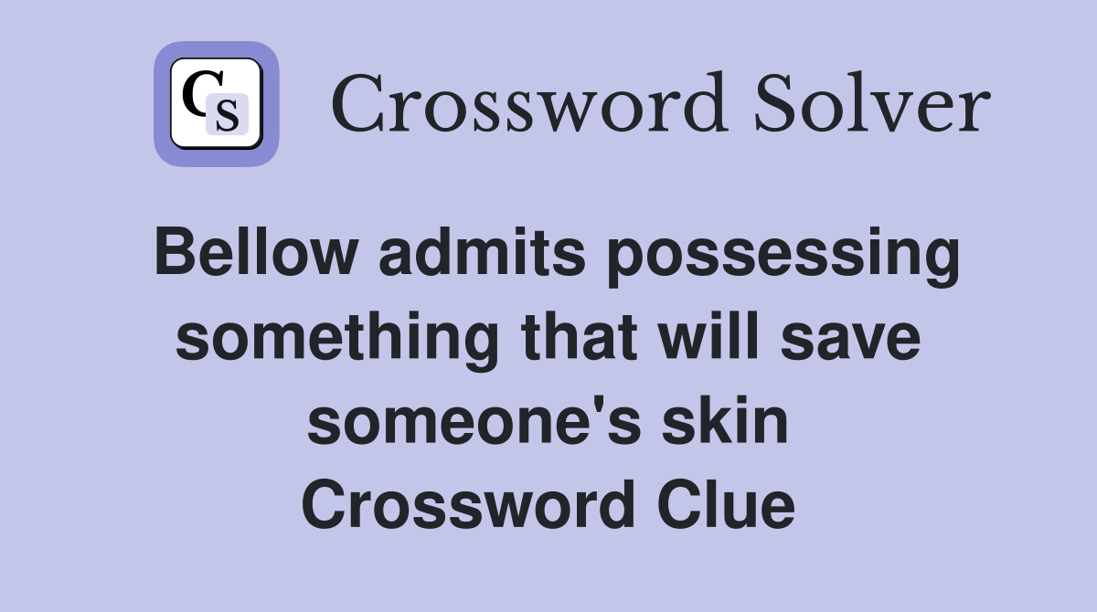 Bellow admits possessing something that will save someone's skin Crossword Clue