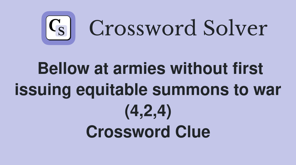 Bellow at armies without first issuing equitable summons to war (4,2,4) Crossword Clue