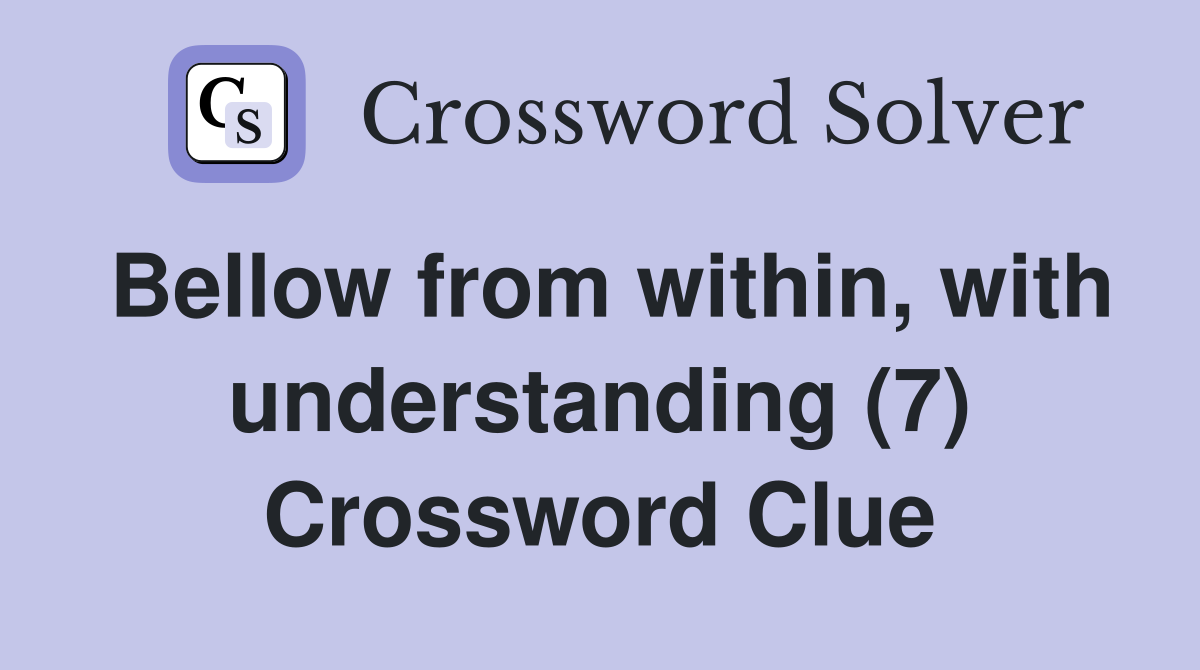 Bellow from within, with understanding (7) Crossword Clue