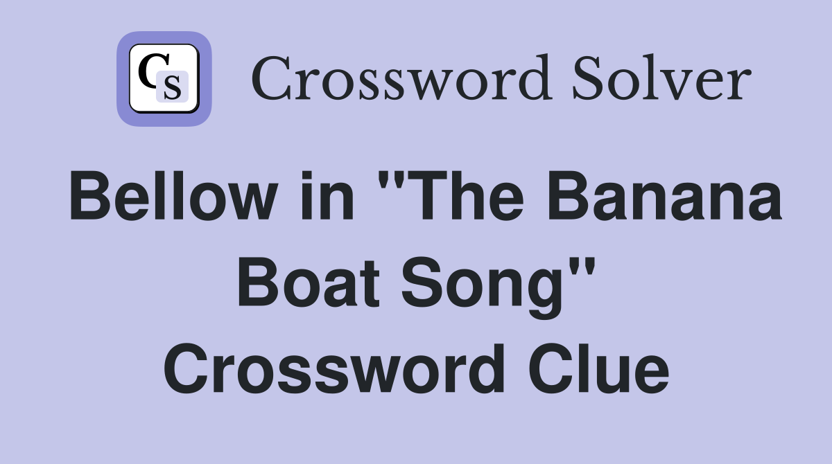 Bellow in "The Banana Boat Song" Crossword Clue