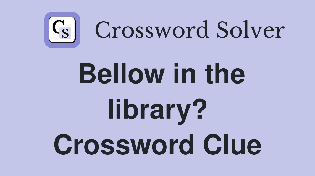 Bellow in the library? Crossword Clue