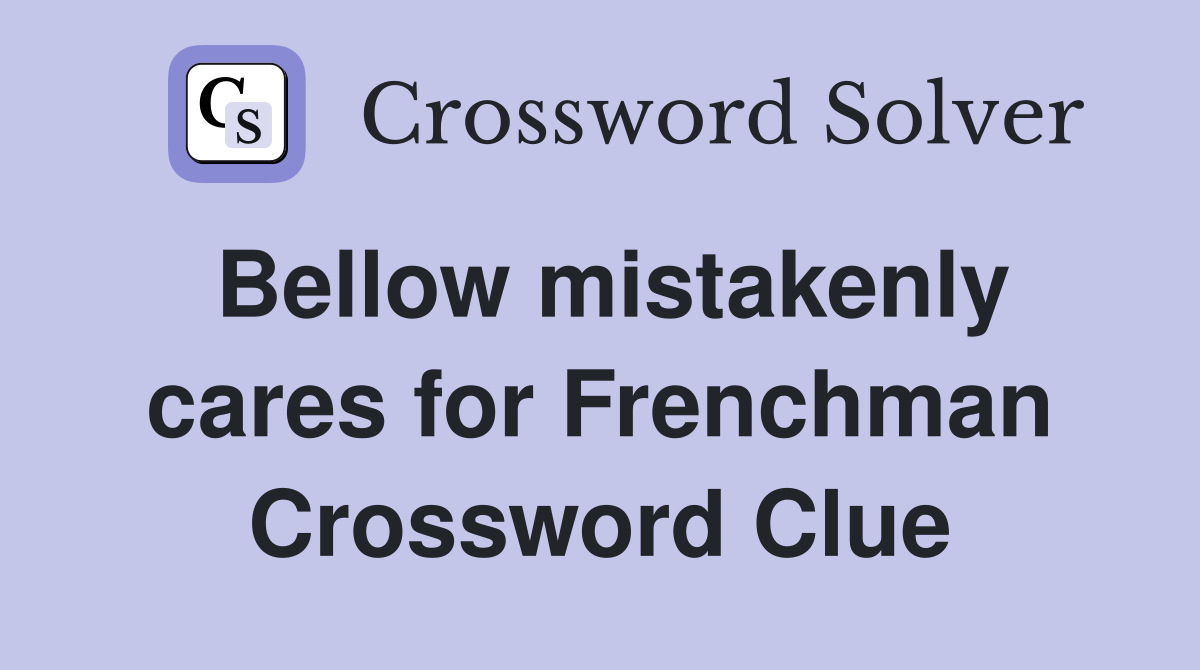 Bellow mistakenly cares for Frenchman Crossword Clue