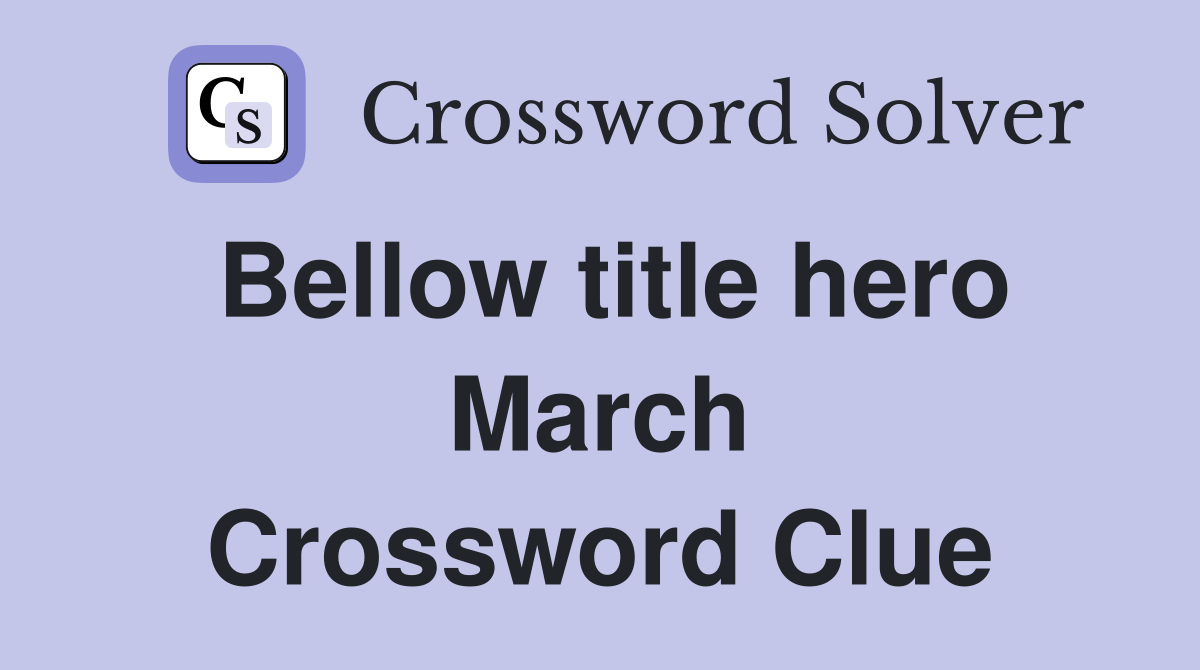 Bellow title hero March Crossword Clue