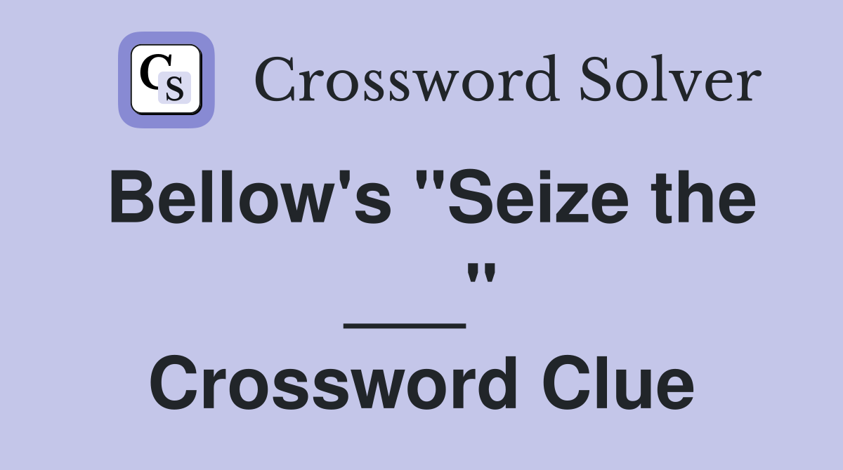 Bellow's "Seize the ___" Crossword Clue