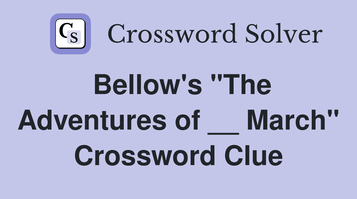 Bellow's "The Adventures of __ March" Crossword Clue